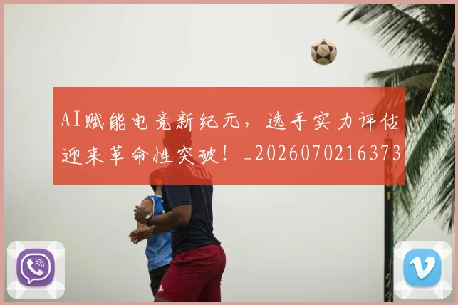 AI赋能电竞新纪元,选手实力评估迎来革命性突破!_20260702163736