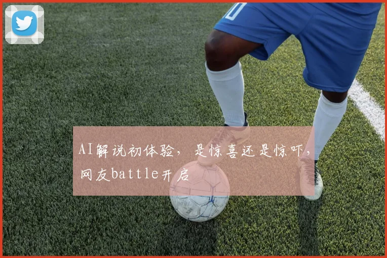 AI解说初体验,是惊喜还是惊吓,网友battle开启