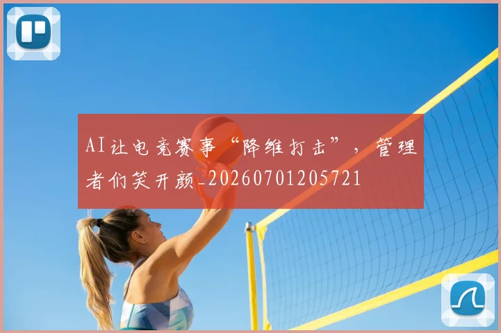 AI让电竞赛事“降维打击”,管理者们笑开颜_20260701205721